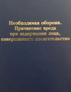 Необходимая оборона. Причинение вреда при задержании лица, совершившего посягательство : научное издание