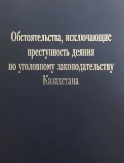 Обстоятельства, исключающие преступность деяния по уголовному законодательству Казахстана : Монография