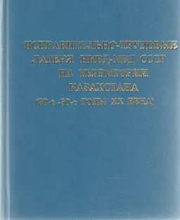 Исправительно-трудовые лагеря НКВД-МВД СССР на территории Казахстана (30-50-е годы ХХ века)