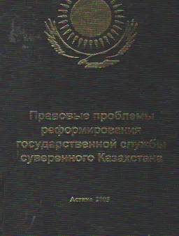 Правовые проблемы реформирования государственной службы суверенного Казахстана : Монография
