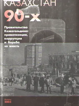 Казахстан 90-х. Правительство Кажегельдина: приватизация, коррупция и борьба за власть : общественно-политическая литература
