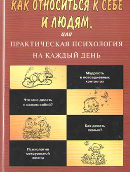 Как относиться к себе и людям, или практическая психология на каждый день : научно-популярная литература