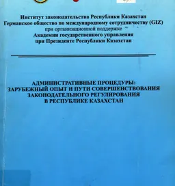 Административные процедуры: зарубежный опыт и пути совершенствования законодательного регулирования в Республике Казахстан : мат-лы 1-й межд. школы (научн.-практич. семинара) адм. права (6-7 апреля 2011г.