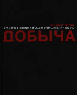 Добыча : Всемирная история борьбы за нефть, деньги и власть