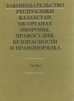 Законодательство Республики Казахстан об органах обороны, правосудия, безопасности и правопорядка. Ч. 1 : с изменениями и дополнениями на 1 января 1996 г.