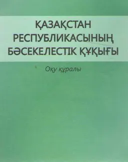 Қазақстан Республикасының бәсекелестік құқығы : оқу құралы