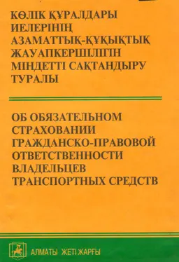 Көлік құралдары иелерінің азаматтық-құқықтық жауапкершілігін міндетті сақтандыру туралы : Қазақстан Республикасы Заңын ресми мәтіні