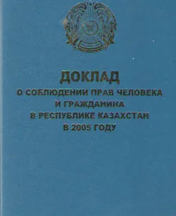 Доклад о соблюдении прав человека и гражданина в Республике Казахстан в 2005 году : доклад, тезисы доклада