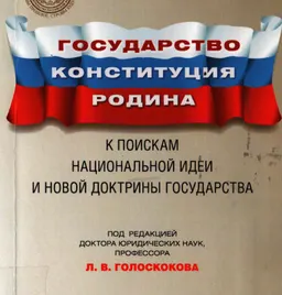 Государство. Конституция. Родина: к поискам национальной идеи и новой доктрины государства : научное издание