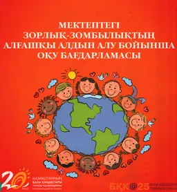 Мектептегі зорлық-зомбылықтың алғашқы алдын алу бойынша оқу бағдарламасы : Шығыс Қазақстан облысының білім беру мекемелеріндегі балаларға қатысты зорлық-зомбылықтың алдын алу бағдарламасы