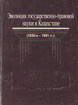 Эволюция государственно-правовой науки в Казахстане (1930-1991 гг) : Науч. изд.