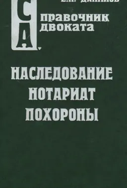 Наследование. Нотариат. Похороны: Комментарий законодательства. Справочные материалы. Адвокатская и судебная практика. Образцы документов. : справочное издание