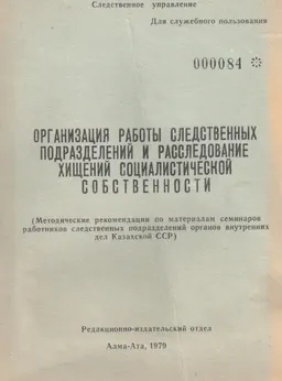 Организация работы следственных подразделений и расследования хищений социалистической собственности : (метод. рекомендации по матер. семинаров работников след. подразделений органов внутренних дел КазССР)