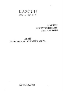 Абай тағылымы-ұрпаққа мұра "Абайдың рухани әлемі: ізденіс, таным, нәтиже" атты студенттік ғылыми-практикалық конференция материалдарының тезистер жинағы
