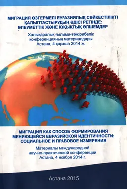 Миграция өзгермелі еуразиялық сәйкестілікті қалыптастырудың әдісі ретінде: әлеуметтік және құқықтық өлшемдер : ХҒТ конф. материалдары (Астана, 4 қараша 2014 ж.)
