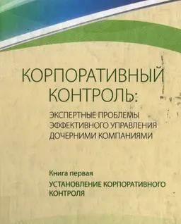 Корпоративный контроль : экспертные проблемы эффективного управления дочерними компаниями. Кн. 1. Установление корпоративного контроля