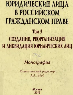Юридические лица в российском гражданском праве. Т.3 Создание, реорганизация и ликвидация юридических лиц : монография