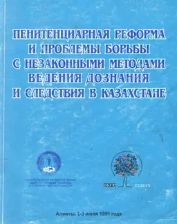 Пенитенциарная реформа и проблемы борьбы с незаконными методами ведения дознания и следствия в Казахстане : Сборник материалов научно-практического семинара