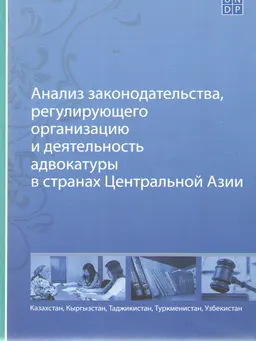 Анализ законодательства, регулирующего организацию и деятельность адвокатуры в странах Центральной Азии : Республика Казахстан, Кыргызская Республика, Республика Таджикистан, Туркменистан, Республика Узбекистан