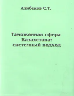 Таможенная сфера Казахстана (проблемы системного подхода) : монография