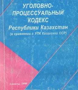 Уголовно-процессуальный кодекс Республики Казахстан. (В сравнении с УПК Казахской ССР) : по сост. закон-ва на 30 декабря 1998 г.