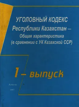 Уголовный кодекс Республики Казахстан-общая характеристика (в сравнении с УК КазССР). Вып.1