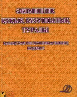 Әкімшілік құқық бұзушылық туралы : Қазақстан Республикасының кодексі