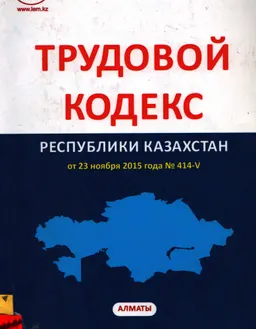Трудовой кодекс Республики Казахстан : от 23 ноября 2015 года №414-V