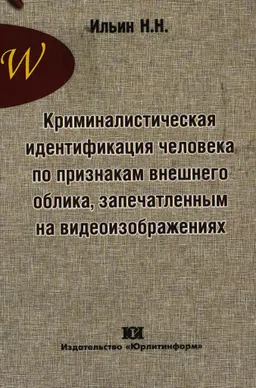 Криминалистическая идентификация человека по признакам внешнего облика, запечатленным на видеоизображениях : монография