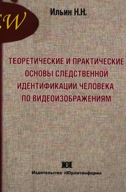 Теоретические и практические основы следственной идентификации человека по видеоизображениям : монография