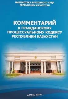 Комментарий к гражданскому процессуальному кодексу Республики Казахстан : нормативный документ