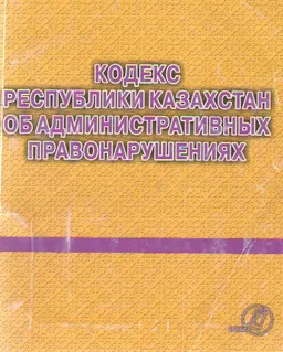 Кодекс Республики Казахстан об административных правонарушениях : учебно- практ. пособие