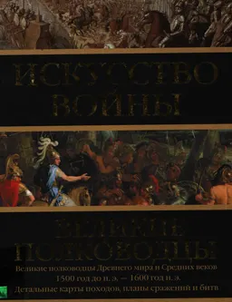 Искусство войны: Великие полководцы Древнего мира и Средних веков : научное издание