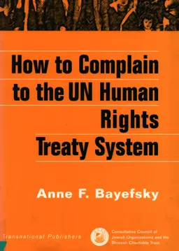 How to Complain to the UN Human Rights Treaty System : Foreword by Stephen M. Schwebel Judge of the International Court of Justice,1981-2000 President, 1997-2000