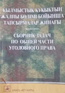 Қылмыстық құқықтың жалпы бөлімі бойынша тапсырмалар жинағы.