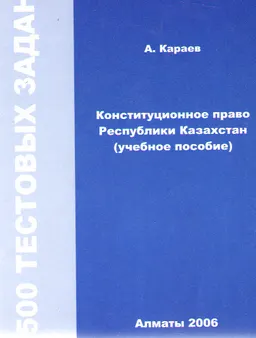 Конституционное право Республики Казахстан: 500 тестовых заданий : Учеб. пособие