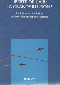 Liberte de l'air:la grande illusion? Evolution et revolution du droit des transports aeriens