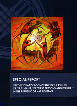 On the situation concerning the rights of oralmans, stateless persons and refugees in the Republic of Kazakhstan : Special report