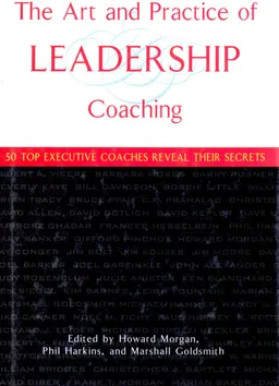 The art and practice of leadership coaching : 50 top executive coaches reveal their secrets