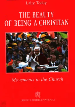 The beauty of being a Christian : movements in the church. : Proceedings of the Second World Congress of the Ecclesial Movements and New Communities, Rocca di Papa, 31 May -2 June 2006. Meeting with the Holy Father Benedict XVI, Vespers of the Vigil of Pentecost, St. Peter's Square, 3 June 2006