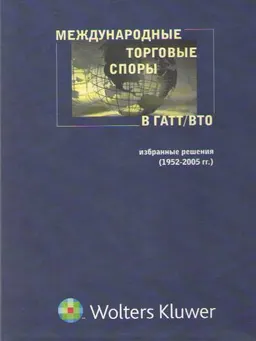 Международные торговые споры в ГАТТ/ВТО: избранные решения (1952-2005гг.) : научное издание