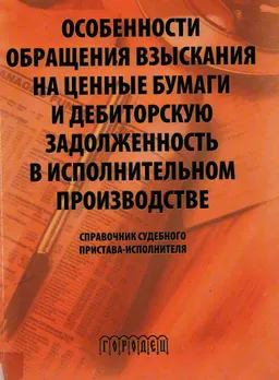 Особенности обращения взыскания на ценные бумаги и дебиторскую задолженность в исполнительном производстве : справочное издание