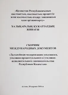 Қазақстан Республикасының қылмыстық, қылмыстық-процестік және қылмыстық-атқару заңнамысын одан әрі жанғырту : халықаралық құжаттардың жинағы : сборник международных документов