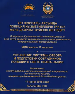 Ұлт жоспары аясында полиция қызметкерлерін іріктеу және даярлау жүйесін жетілдіру : Профессор Құлжақаева Р.Б. еске алуға арналған халықаралық ғылыми-практикалық конференцияның материалдары 2016 жылғы 11 маусым : Мат. науч.-практич. конф., посвященной памяти проф. Кльжакаевой Р.Б.