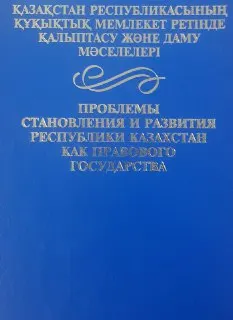 Қазақстан Республикасының құқықтық мемлекет ретінде қалыптасу және даму мәселелері : научно-популярная литература