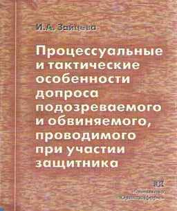 Процессуальные и тактические особенности допроса подозреваемого и обвиняемого, проводимого при участии защитника : научное издание