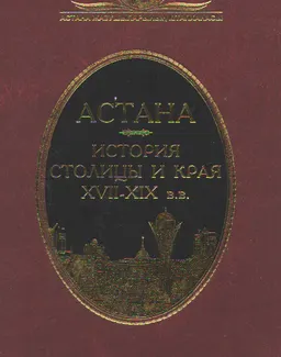 Астана. История столицы и края XVII-XIX вв. : сборник