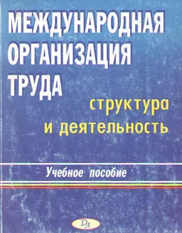 Международная организация труда: структура и деятельность : Учеб. пособие