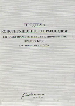 Предтеча конституционного правосудия: взгляды, проекты и институциональные предпосылки (30- начало 90-х гг. XX в.) : Монография