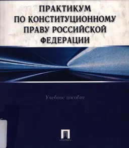 Практикум по конституционному праву Российской Федерации : учеб. пособие